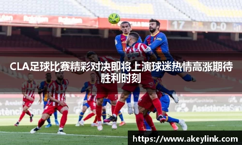 CLA足球比赛精彩对决即将上演球迷热情高涨期待胜利时刻