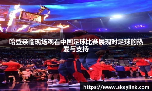哈登亲临现场观看中国足球比赛展现对足球的热爱与支持