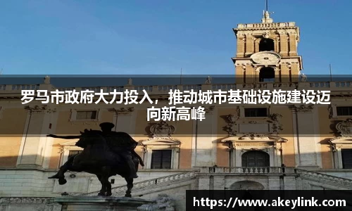 罗马市政府大力投入，推动城市基础设施建设迈向新高峰