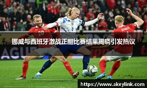 挪威与西班牙激战正酣比赛结果揭晓引发热议