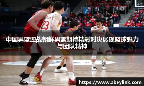 中国男篮迎战朝鲜男篮期待精彩对决展现篮球魅力与团队精神