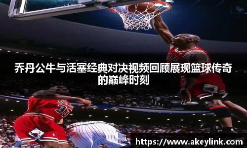 乔丹公牛与活塞经典对决视频回顾展现篮球传奇的巅峰时刻