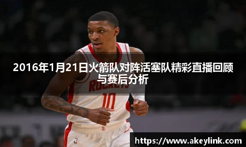 2016年1月21日火箭队对阵活塞队精彩直播回顾与赛后分析