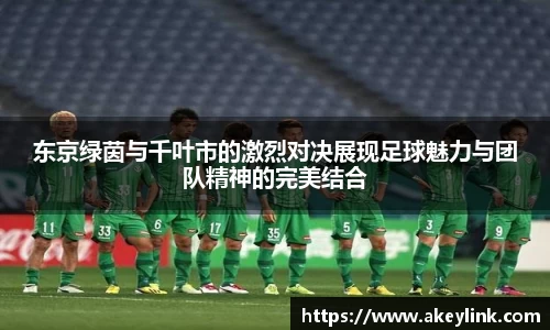 东京绿茵与千叶市的激烈对决展现足球魅力与团队精神的完美结合