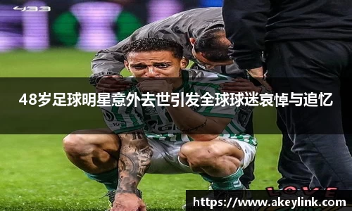 48岁足球明星意外去世引发全球球迷哀悼与追忆